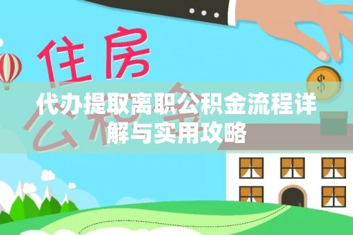 武夷山代办提取离职公积金流程详解与实用攻略