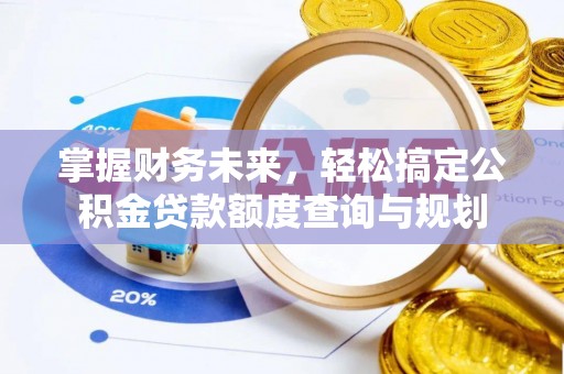 武夷山掌握财务未来，轻松搞定公积金贷款额度查询与规划