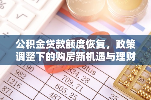 武夷山公积金贷款额度恢复，政策调整下的购房新机遇与理财规划