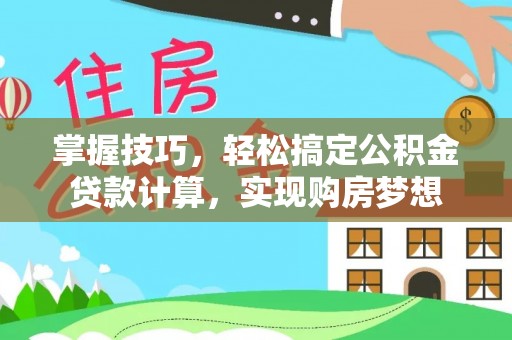 武夷山掌握技巧，轻松搞定公积金贷款计算，实现购房梦想