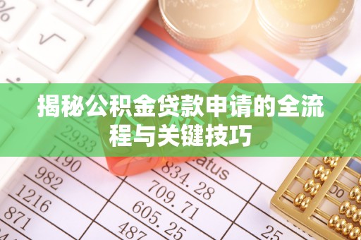 武夷山揭秘公积金贷款申请的全流程与关键技巧