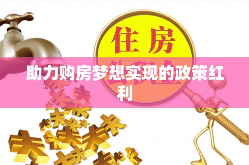 武夷山助力购房梦想实现的政策红利