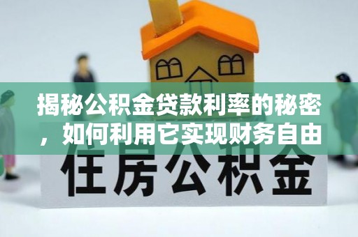武夷山揭秘公积金贷款利率的秘密，如何利用它实现财务自由？