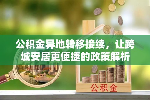 武夷山公积金异地转移接续，让跨城安居更便捷的政策解析