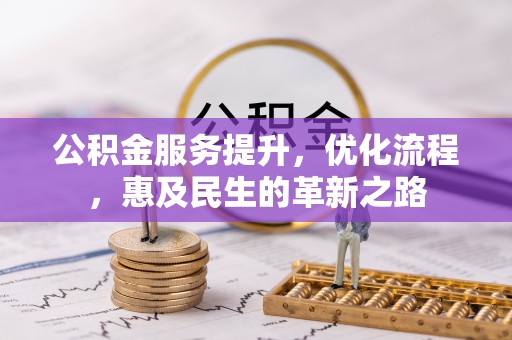 武夷山公积金服务提升，优化流程，惠及民生的革新之路