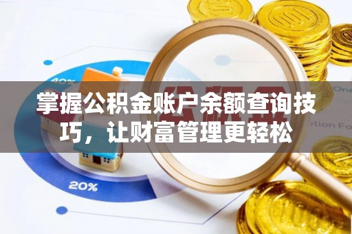 武夷山掌握公积金账户余额查询技巧，让财富管理更轻松