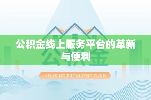 武夷山公积金线上服务平台的革新与便利