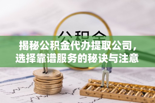 武夷山揭秘公积金代办提取公司，选择靠谱服务的秘诀与注意事项