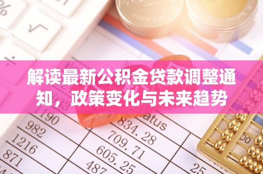 武夷山解读最新公积金贷款调整通知，政策变化与未来趋势