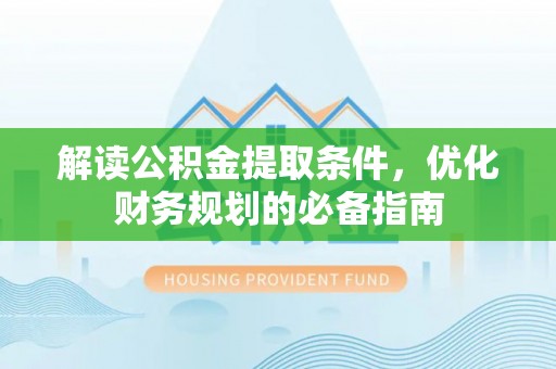 武夷山解读公积金提取条件，优化财务规划的必备指南