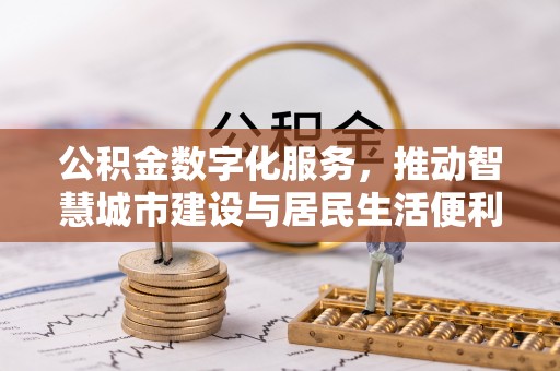 武夷山公积金数字化服务，推动智慧城市建设与居民生活便利化