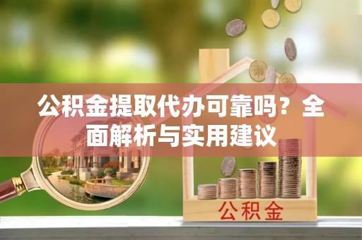 武夷山公积金提取代办可靠吗？全面解析与实用建议