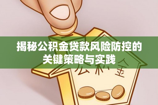 武夷山揭秘公积金贷款风险防控的关键策略与实践