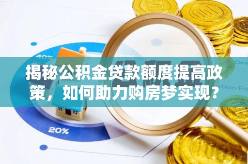 武夷山揭秘公积金贷款额度提高政策，如何助力购房梦实现？