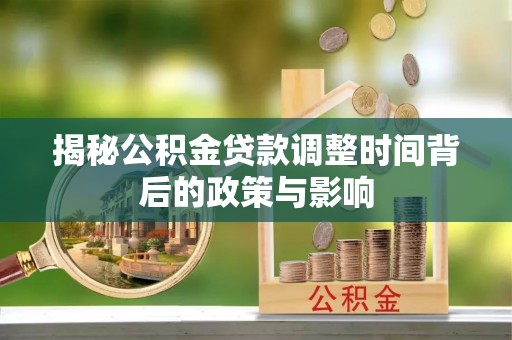 武夷山揭秘公积金贷款调整时间背后的政策与影响