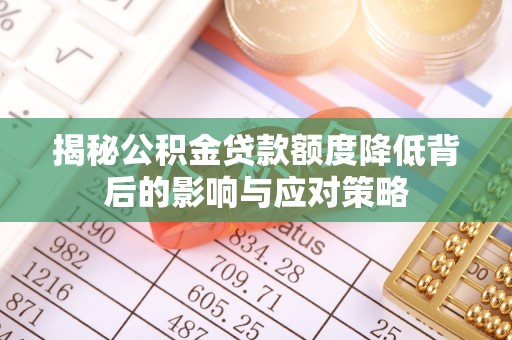 武夷山揭秘公积金贷款额度降低背后的影响与应对策略