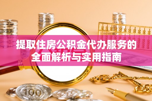 武夷山提取住房公积金代办服务的全面解析与实用指南