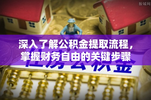 武夷山深入了解公积金提取流程，掌握财务自由的关键步骤