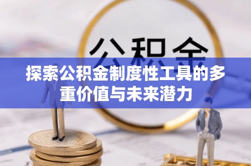 武夷山探索公积金制度性工具的多重价值与未来潜力