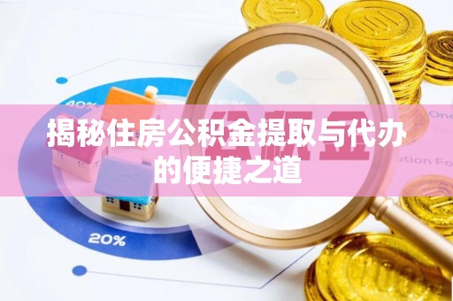 武夷山揭秘住房公积金提取与代办的便捷之道