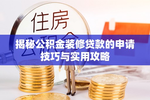 武夷山揭秘公积金装修贷款的申请技巧与实用攻略
