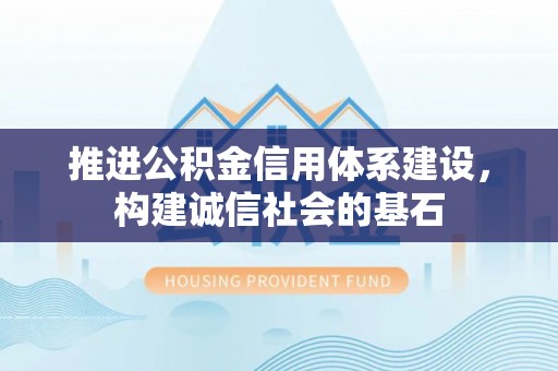 武夷山推进公积金信用体系建设，构建诚信社会的基石