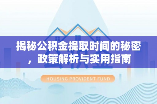 武夷山揭秘公积金提取时间的秘密，政策解析与实用指南