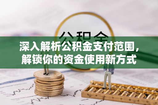 武夷山深入解析公积金支付范围，解锁你的资金使用新方式