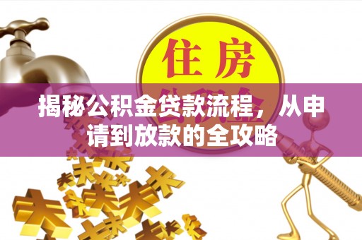 武夷山揭秘公积金贷款流程，从申请到放款的全攻略