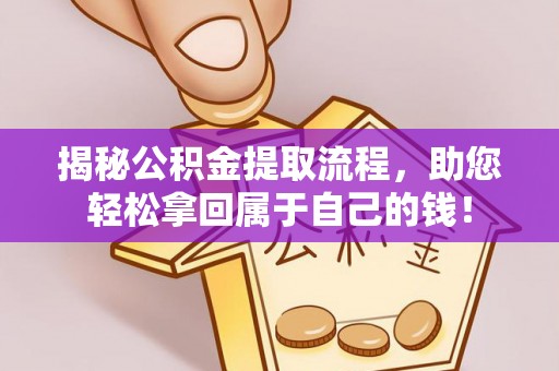 武夷山揭秘公积金提取流程，助您轻松拿回属于自己的钱！