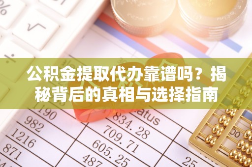 武夷山公积金提取代办靠谱吗？揭秘背后的真相与选择指南