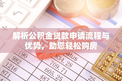武夷山解析公积金贷款申请流程与优势，助您轻松购房