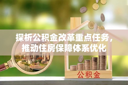 武夷山探析公积金改革重点任务，推动住房保障体系优化
