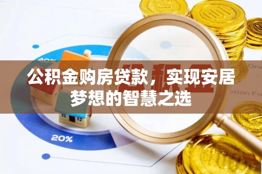 武夷山公积金购房贷款，实现安居梦想的智慧之选