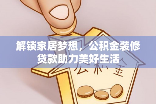 武夷山解锁家居梦想，公积金装修贷款助力美好生活