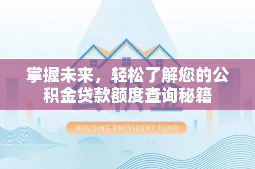 武夷山掌握未来，轻松了解您的公积金贷款额度查询秘籍