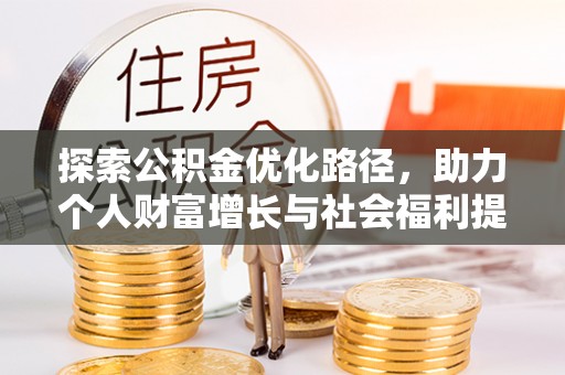 武夷山探索公积金优化路径，助力个人财富增长与社会福利提升