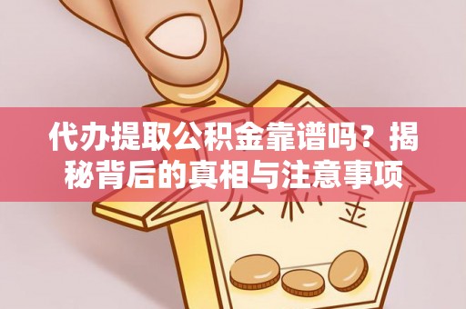 武夷山代办提取公积金靠谱吗？揭秘背后的真相与注意事项