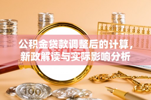 武夷山公积金贷款调整后的计算，新政解读与实际影响分析