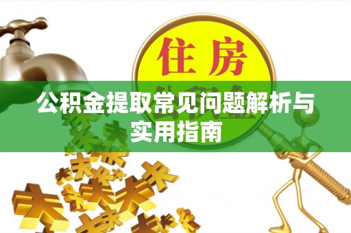 武夷山公积金提取常见问题解析与实用指南