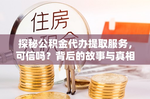 武夷山探秘公积金代办提取服务，可信吗？背后的故事与真相