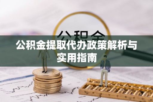 武夷山公积金提取代办政策解析与实用指南