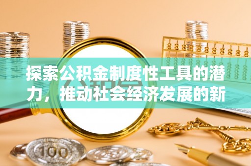 武夷山探索公积金制度性工具的潜力，推动社会经济发展的新引擎