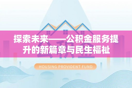武夷山探索未来——公积金服务提升的新篇章与民生福祉