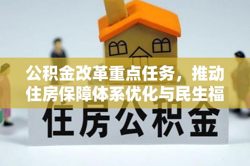 武夷山公积金改革重点任务，推动住房保障体系优化与民生福祉提升