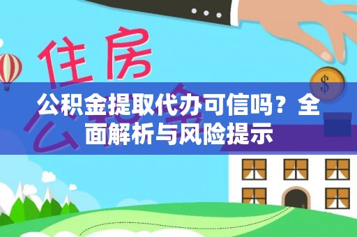 武夷山公积金提取代办可信吗？全面解析与风险提示