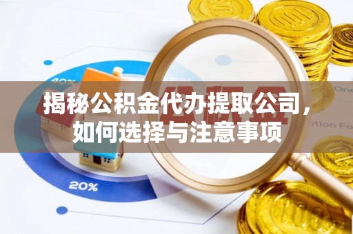 武夷山揭秘公积金代办提取公司，如何选择与注意事项