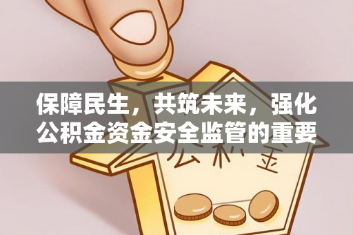武夷山保障民生，共筑未来，强化公积金资金安全监管的重要性
