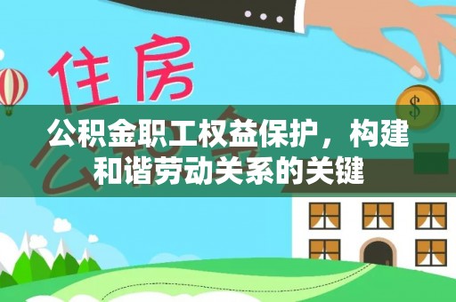武夷山公积金职工权益保护，构建和谐劳动关系的关键