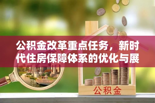 武夷山公积金改革重点任务，新时代住房保障体系的优化与展望